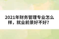 2021年財(cái)務(wù)管理專業(yè)怎么樣，就業(yè)前景好不好？