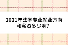 2021年法學(xué)專業(yè)就業(yè)方向和薪資多少??？