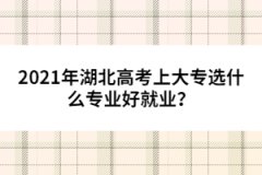 2021年湖北高考上大專選什么專業(yè)好就業(yè)？