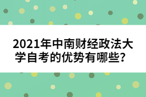 2021年中南財經(jīng)政法大學自考的優(yōu)勢有哪些？