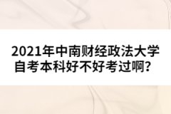2021年中南財經(jīng)政法大學自考本科好不好考過??？