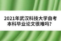 2021年武漢科技大學(xué)自考本科畢業(yè)論文很難嗎？