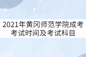 2021年黃岡師范學(xué)院成考考試時間及考試科目