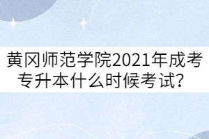 黃岡師范學(xué)院2021年成教本科考試時(shí)間什么時(shí)候？