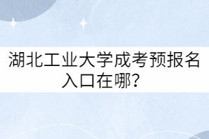 湖北工業(yè)大學(xué)成考預(yù)報名入口在哪？