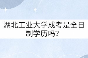 湖北工業(yè)大學(xué)成考是全日制學(xué)歷嗎?