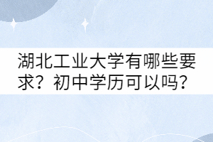 湖北工業(yè)大學(xué)有哪些要求？初中學(xué)歷可以嗎？