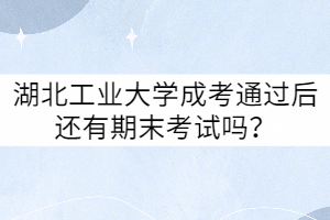 湖北工業(yè)大學(xué)成考通過后還有期末考試嗎？