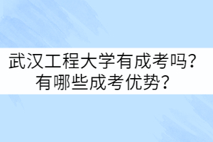 武漢工程大學(xué)有成考嗎？有哪些成考優(yōu)勢？