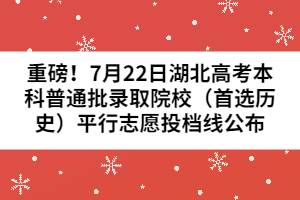 重磅！7月22日湖北高考本科普通批錄取院校（首選歷史）平行志愿投檔線(xiàn)公布