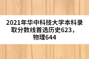 2021年華中科技大學(xué)本科錄取分?jǐn)?shù)線首選歷史623，物理644