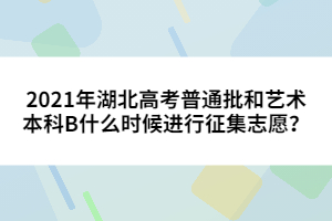 2021年湖北高考普通批和藝術(shù)本科B什么時(shí)候進(jìn)行征集志愿?