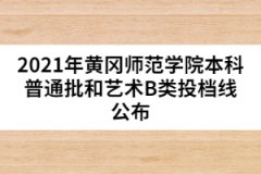 2021年黃岡師范學院本科普通批和藝術(shù)B類投檔線公布