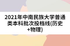 2021年中南民族大學普通類本科批次投檔線(歷史+物理)