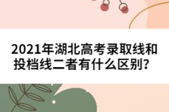 2021年湖北高考錄取線和投檔線二者有什么區(qū)別？