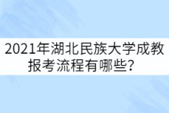 2021年湖北民族大學成教報考流程有哪些？