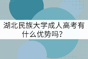 湖北民族大學(xué)成人高考有什么優(yōu)勢(shì)嗎？