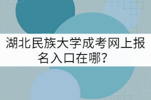 湖北民族大學成考網(wǎng)上報名入口在哪？