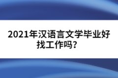 2021年漢語言文學(xué)畢業(yè)好找工作嗎？