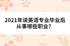 2021年讀英語專業(yè)畢業(yè)后從事哪些職業(yè)？