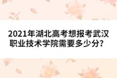 2021年湖北高考想報(bào)考武漢職業(yè)技術(shù)學(xué)院需要多少分？