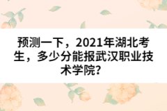 預測一下，2021年湖北考生，多少分能報武漢職業(yè)技術學院？