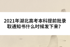 2021年湖北高考本科提前批錄取通知書什么時候發(fā)下來？