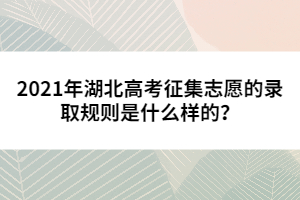 2021年湖北高考征集志愿的錄取規(guī)則是什么樣的？