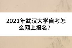 2021年武漢大學(xué)自考怎么網(wǎng)上報名？