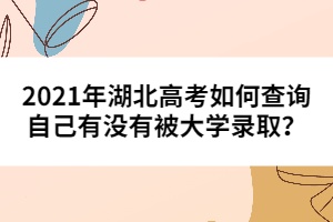 2021年湖北高考如何查詢自己有沒有被大學(xué)錄取？