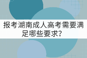 報考湖南成人高考需要滿足哪些要求？