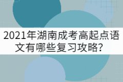 2021年湖南成考高起點語文有哪些復習攻略？