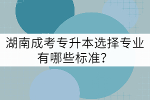 湖南成考專升本選擇專業(yè)有哪些標準？