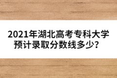 2021年湖北高考?？拼髮W預計錄取分數(shù)線多少？