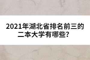 2021年湖北省排名前三的二本大學(xué)有哪些?