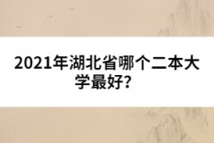 2021年湖北省哪個(gè)二本大學(xué)最好？