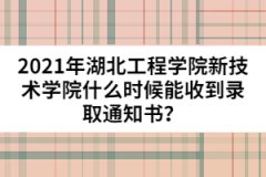 2021年湖北工程學(xué)院新技術(shù)學(xué)院什么時(shí)候能收到錄取通知書？