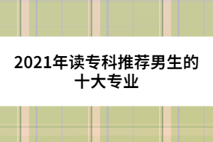 2021年讀?？仆扑]男生的十大專業(yè)