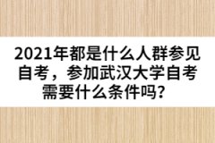 2021年都是什么人群參見自考，參加武漢大學(xué)自考需要什么條件嗎？
