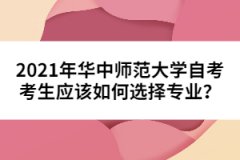 2021年華中師范大學(xué)自考考生應(yīng)該如何選擇專業(yè)？