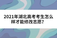2021年湖北高考考生怎么樣才能修改志愿？
