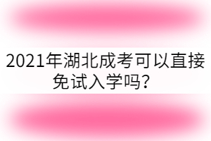2021年湖北成考可以免試入學(xué)嗎？