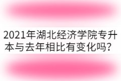 2021年湖北經(jīng)濟(jì)學(xué)院專升本與去年相比有變化嗎？
