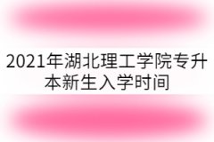 2021年湖北理工學(xué)院專升本新生入學(xué)時(shí)間什么時(shí)候？