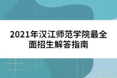 2021年漢江師范學(xué)院最全面招生解答指南