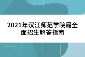 2021年漢江師范學院最全面招生解答指南