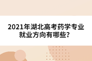 2021年湖北高考藥學(xué)專業(yè)就業(yè)方向有哪些?
