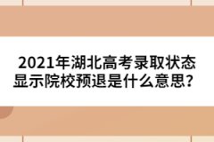 2021年湖北高考錄取狀態(tài)顯示院校預(yù)退是什么意思？