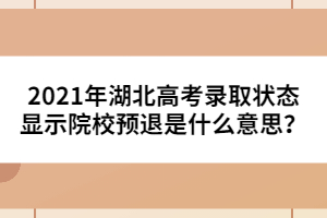 2021年湖北高考錄取狀態(tài)顯示院校預(yù)退是什么意思?