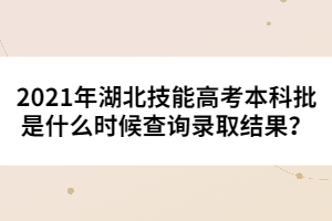 2021年湖北技能高考本科批是什么時(shí)候查詢錄取結(jié)果?
